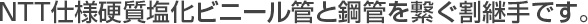 NTT仕様硬質塩化ビニール管と鋼管を繋ぐ割継手です。